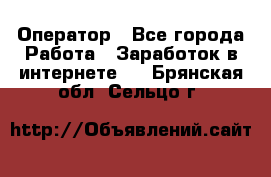 Оператор - Все города Работа » Заработок в интернете   . Брянская обл.,Сельцо г.